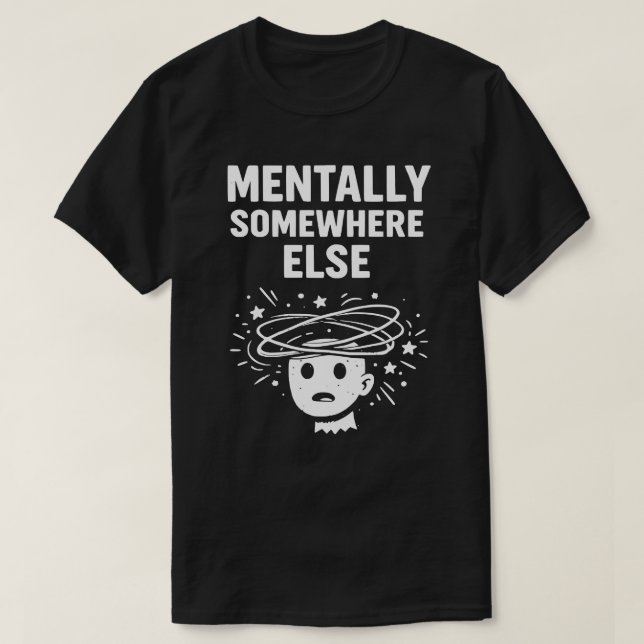 Mentally Somewhere Else Unisex Funny T-Shirt (Design Front)