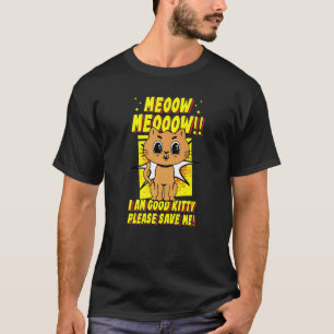Meow Meow I Am Good Kitty Please Save Me Kitty Cat T-Shirt