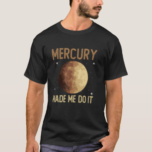 Mercury Made Me Do It - Mercury Planet Space T-Shirt