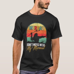 Merdad Dont Mess With My Mermaid Strong Mer Dad Da T-Shirt