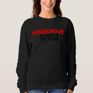 Merengue Dancing Salsa Bachata Merengue Is My Kind Sweatshirt