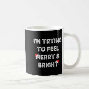 Merry & Bright And Im Trying To Feel Merry &am Coffee Mug