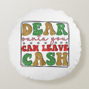 Merry Xmas Dear Santa You Can Leave Cash Round Cushion