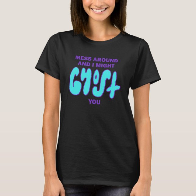 Mess Around And I Might Ghost You   Spooky Dating  T-Shirt (Front)