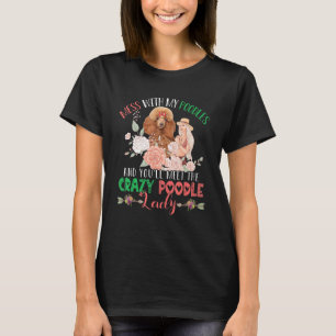 Mess With Poodles And You'll Meet Crazy Funny Pood T-Shirt