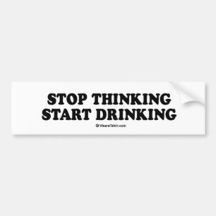 Message Tee - "Stop thinking, start drinking" Bumper Sticker