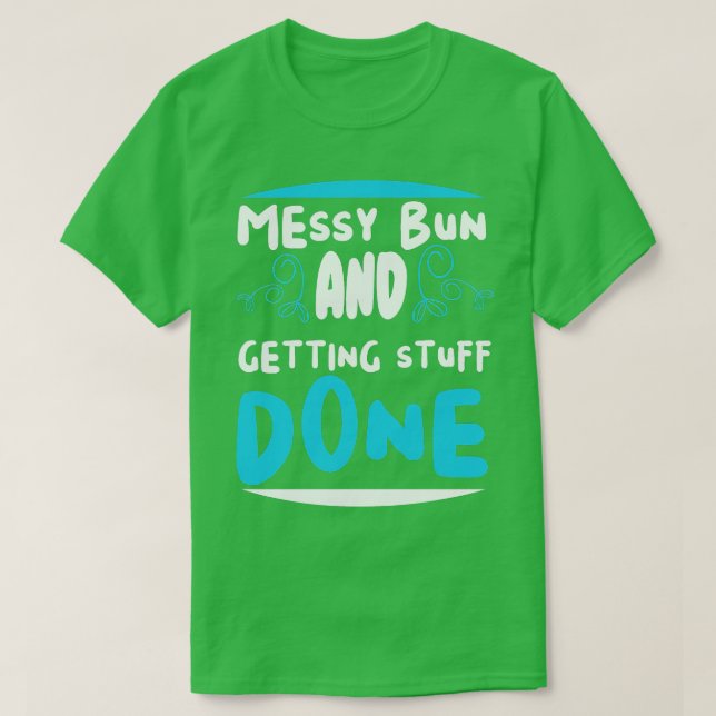 Messy bun and getting stuff done  T-Shirt (Design Front)
