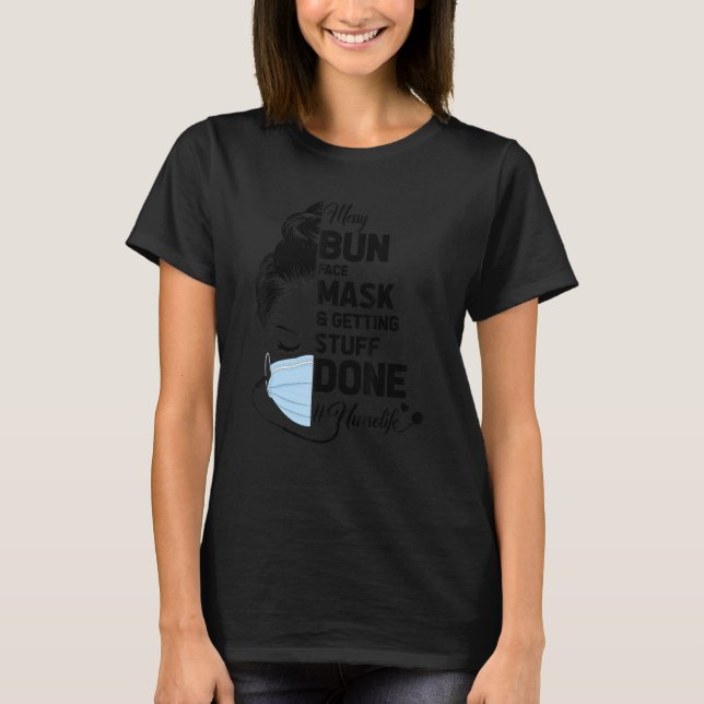 Messy Bun Face Mask And Getting Stuff Done Nurse L T-Shirt (Front)