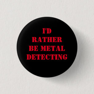 METAL DETECTING PIN BADGE I'D RATHER BE