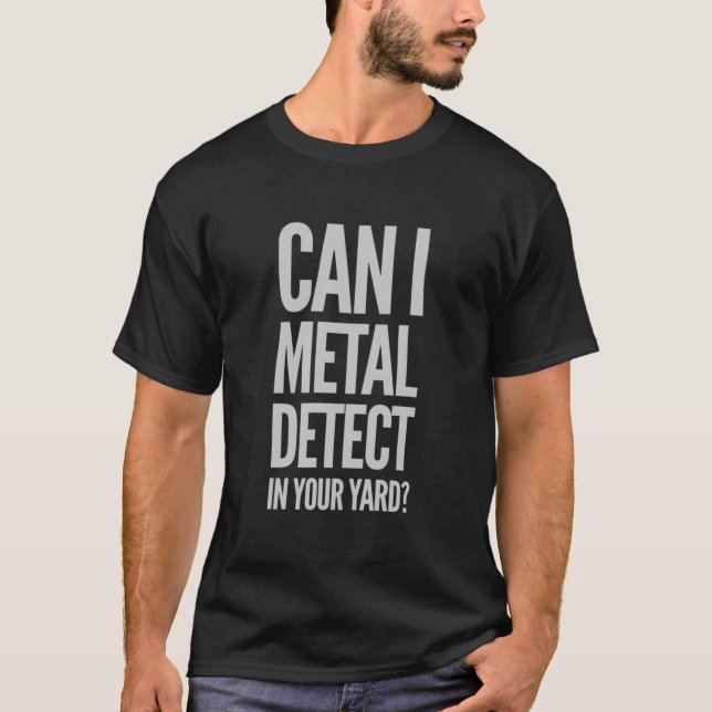 Metal Detecting Shirt Can I Detect In Your Yard T- (Front)