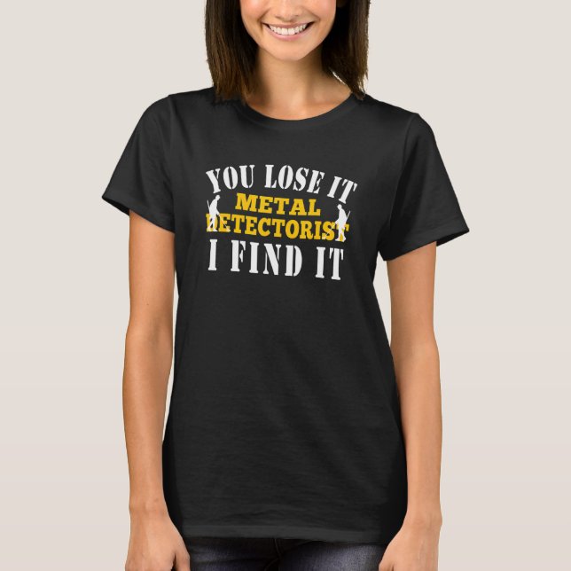 Metal Detecting You Lose It I Find It Metal Detect T-Shirt (Front)