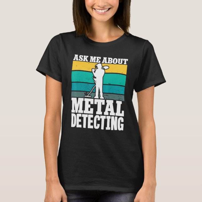 Metal Detector Detectorist Ask Me About Metal Dete T-Shirt (Front)