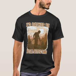 Metal Detectorist I'd Rather Be Metal Detecting T-Shirt