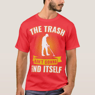 Metal Detectorist Trash aint Gonna Find Its T-Shirt