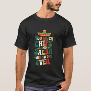 Mexican Food Lover Too Much Chips And Salsa Said N T-Shirt