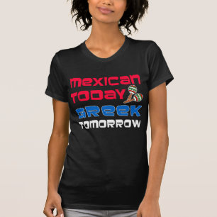 Mexican Today Greek Tomorrow T-Shirt