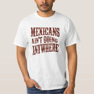 Mexicans Ain’t Going Anywhere T-Shirt