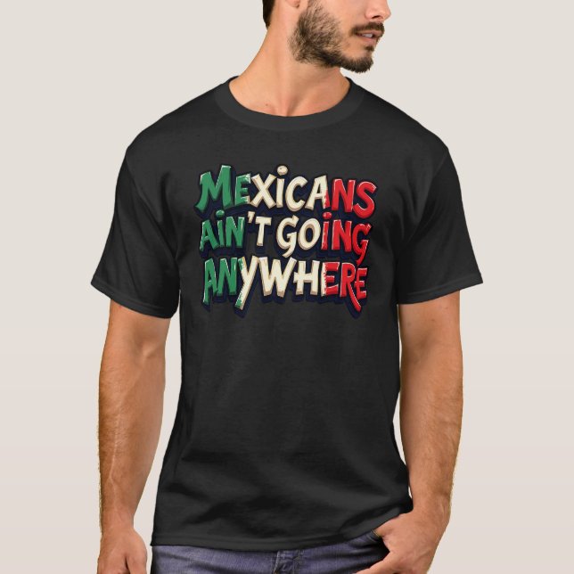 Mexicans Ain't Going Anywhere  T-Shirt (Front)