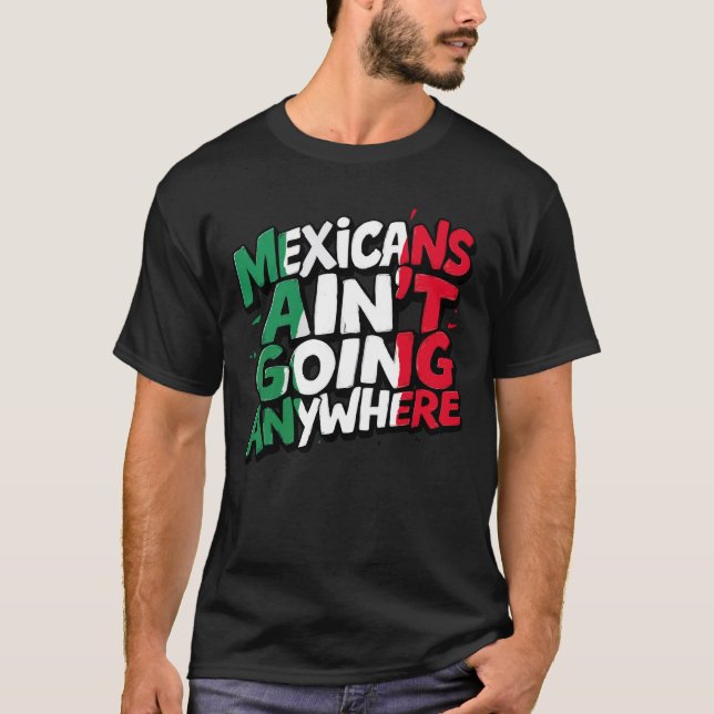 Mexicans Ain't Going Anywhere T-Shirt (Front)