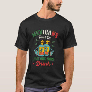 Mexicans Don't Do Just One More Drink Funny Tequil T-Shirt