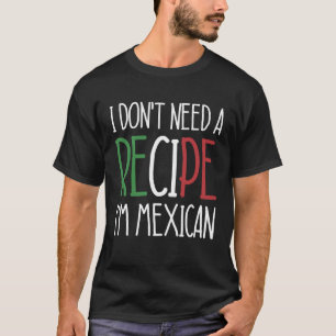 Mexico Chef I Don t Need A Recipe I m Mexican Coo T-Shirt