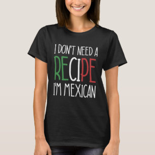 Mexico Chef  I Don t Need A Recipe I m Mexican Coo T-Shirt