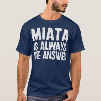 Miata Is Always The Answer Mazda MiataMX5 Fan Gift T-Shirt