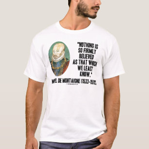 Michel de Montaigne Nothing So Firmly Believed T-Shirt