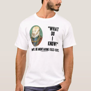 Michel de Montaigne What Do I Know? Quote T-Shirt