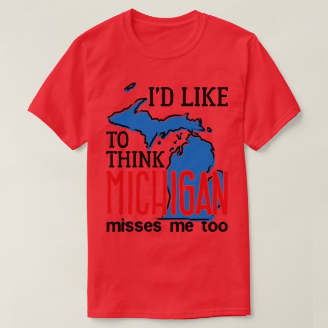 Michigan Id Like to Think Michigan Misses Me Too ( T-Shirt (Design Front)