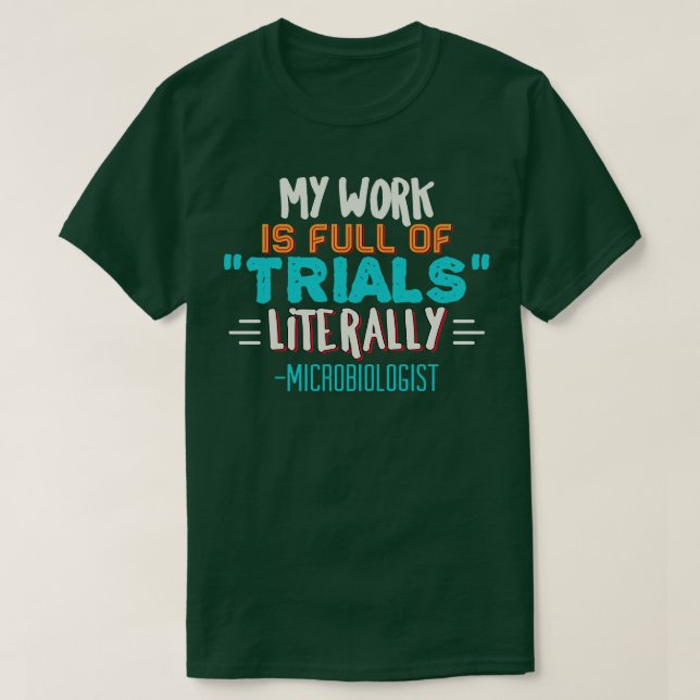 Microbiologist My work is full of TRIALS literally T-Shirt (Design Front)