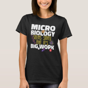 Microbiology seems small but it is big work Scienc T-Shirt