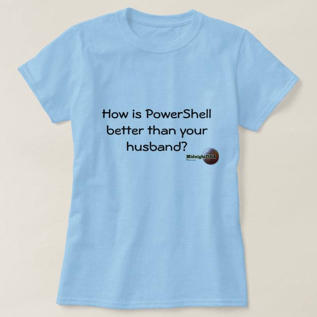 MidnightDBA: How is PowerShell better than y... T-Shirt (Design Front)