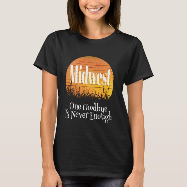 Midwest Goodbye One Goodbye Is Never Enough Nice F T-Shirt (Front)