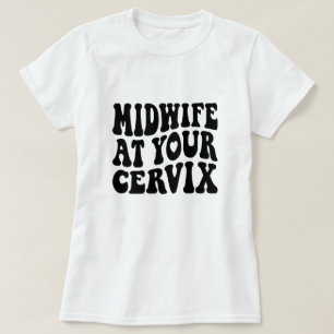 Midwife at Your Cervix   Funny Labour Gift T-Shirt