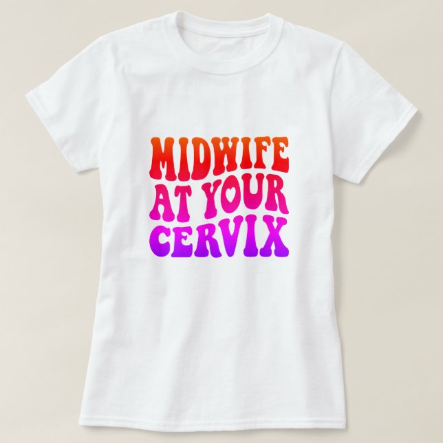 Midwife at Your Cervix | Funny Labour Gift T-Shirt (Design Front)