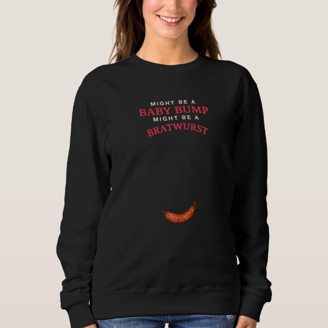 Might Be A Baby Bump Might Be A Bratwurst Sweatshirt (Front)