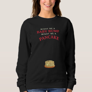 Might Be A Baby Bump Might Be A Pancake Sweatshirt