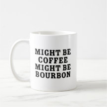 Might Be Coffee Might Be Bourbon