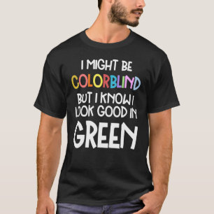 Might Be Colorblind But I Know I Look Good Colorb T-Shirt