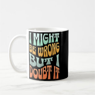 Might Be Wrong But Doubt Funny Sarcastic Quote Coffee Mug