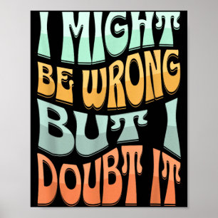 Might Be Wrong But Doubt Funny Sarcastic Quote Poster