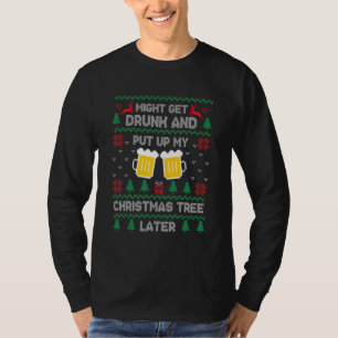 Might Get Drunk And Put Up My Christmas Tree Later T-Shirt