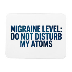Migraine Level: Do Not Disturb My Atoms – Magnet