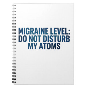 Migraine Level: Do Not Disturb My Atoms – Notebook
