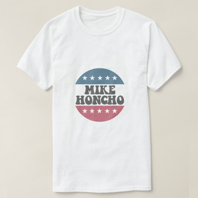 Mike Honcho for President T Shirt (Design Front)