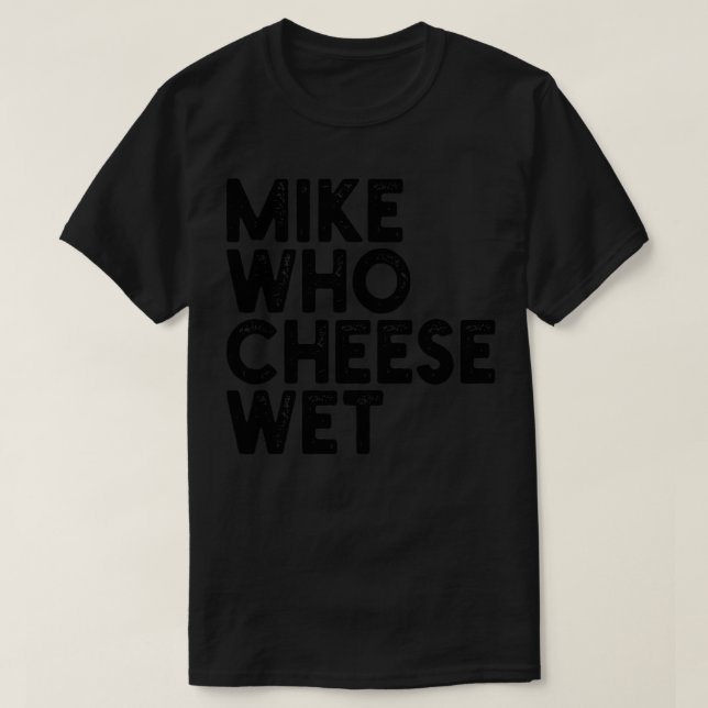 Mike Who Cheese Wet 1 T-Shirt (Design Front)