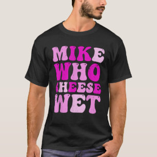 Mike Who Cheese Wet Inappropriate Adult Humour T-Shirt