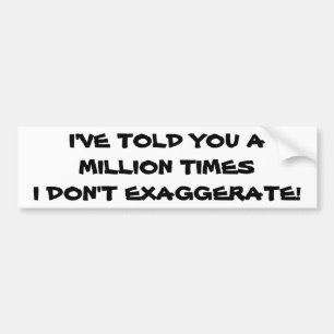 Million Times I Don't Exaggerate Bumper Sticker