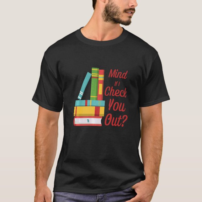 Mind If I Check You Out   Librarian Book Pun T-Shirt (Front)